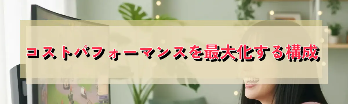 コストパフォーマンスを最大化する構成