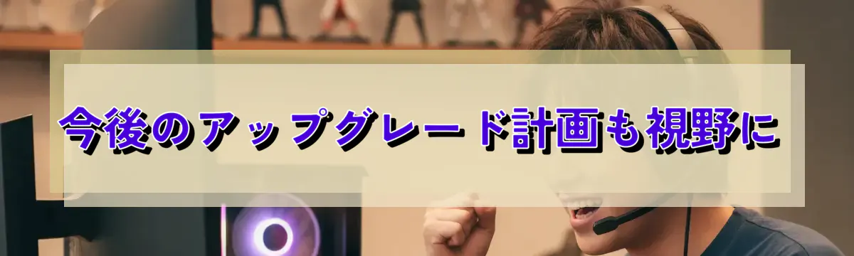 今後のアップグレード計画も視野に