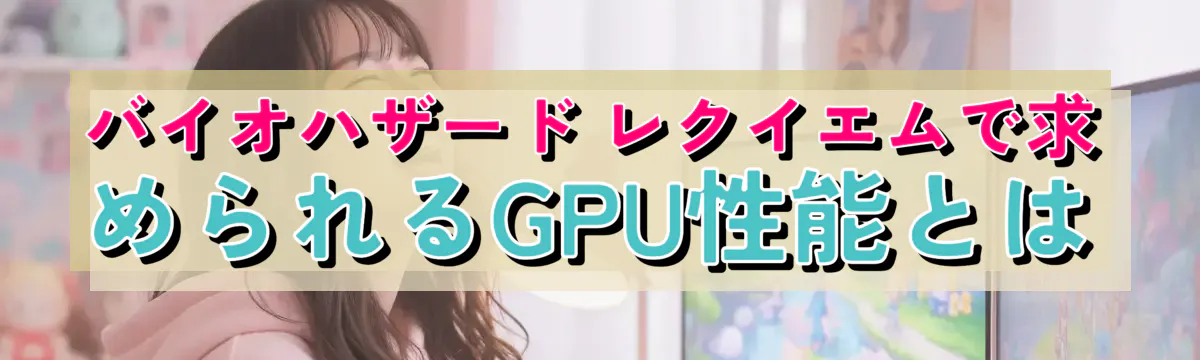 バイオハザード レクイエムで求められるGPU性能とは