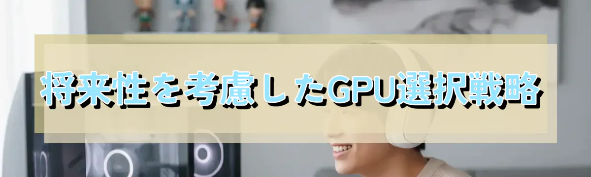 将来性を考慮したGPU選択戦略