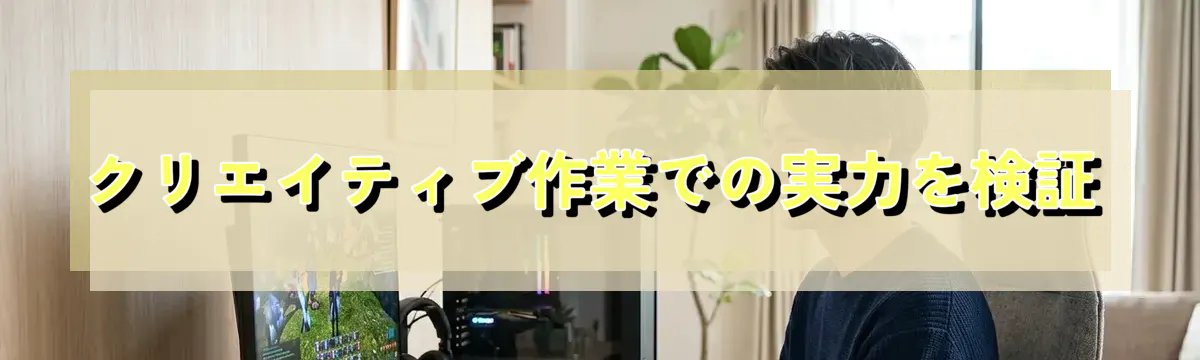 クリエイティブ作業での実力を検証