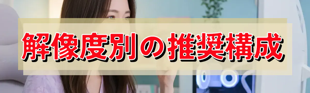 解像度別の推奨構成