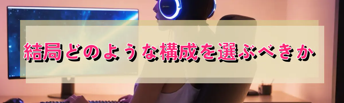 結局どのような構成を選ぶべきか