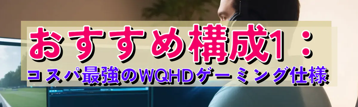 おすすめ構成1:コスパ最強のWQHDゲーミング仕様