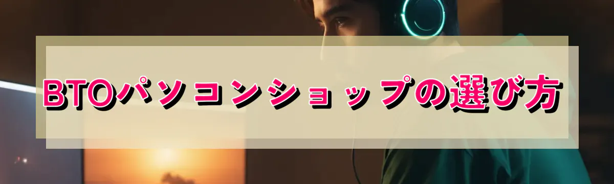 BTOパソコンショップの選び方