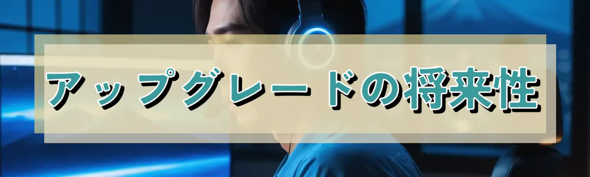 アップグレードの将来性