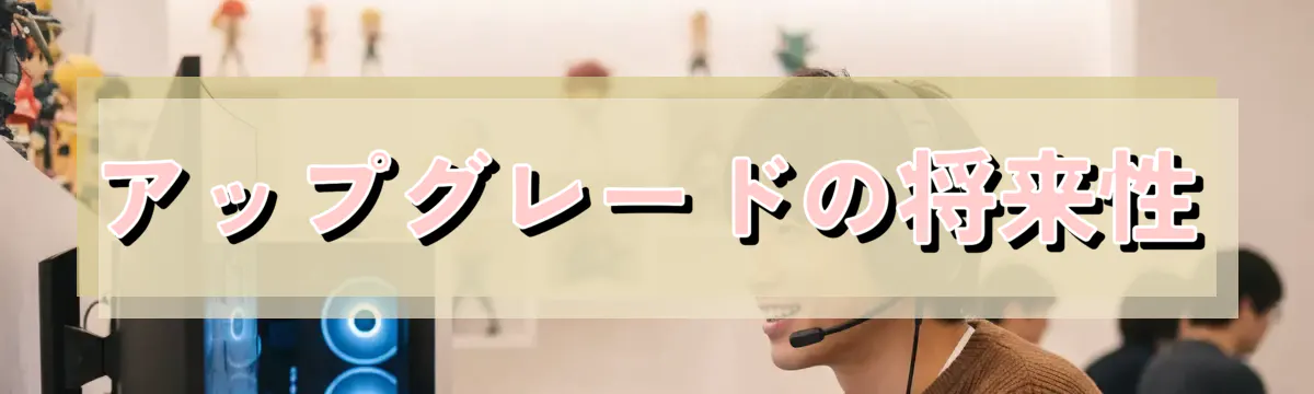 アップグレードの将来性