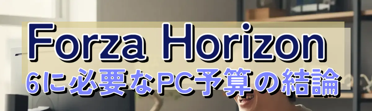 Forza Horizon 6に必要なPC予算の結論