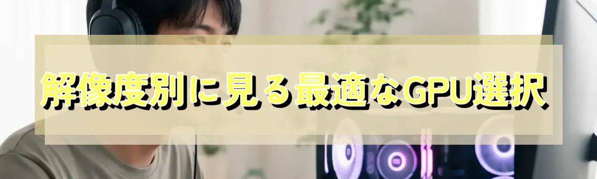解像度別に見る最適なGPU選択