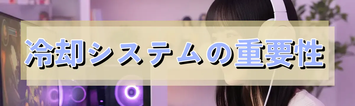 冷却システムの重要性