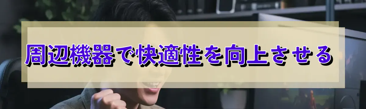 周辺機器で快適性を向上させる
