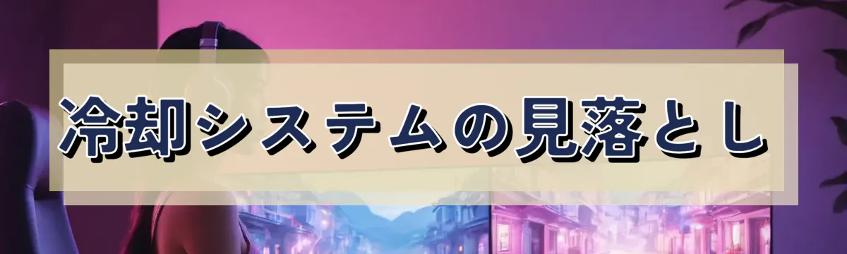 冷却システムの見落とし