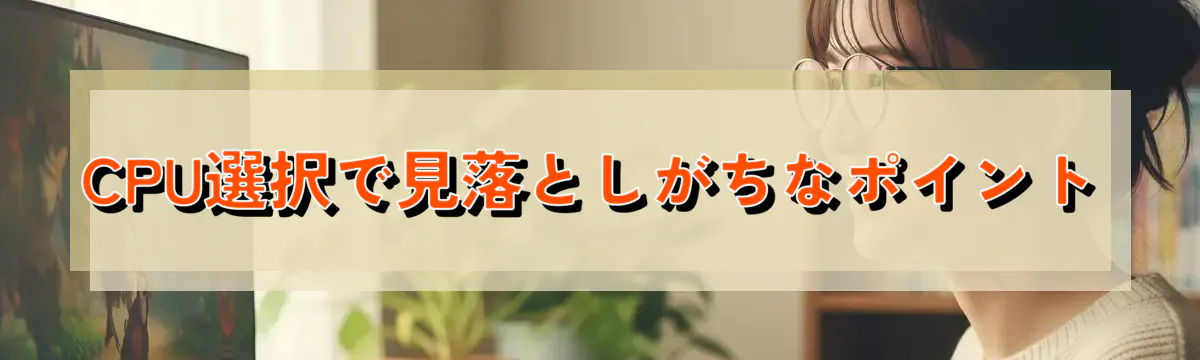 CPU選択で見落としがちなポイント