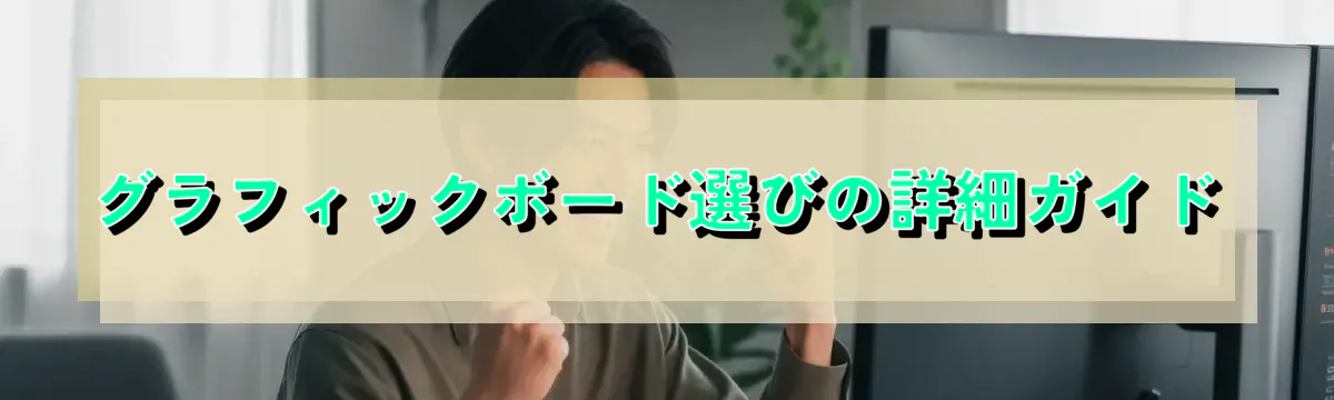 グラフィックボード選びの詳細ガイド