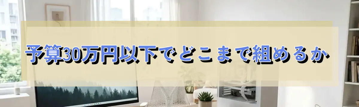 予算30万円以下でどこまで組めるか