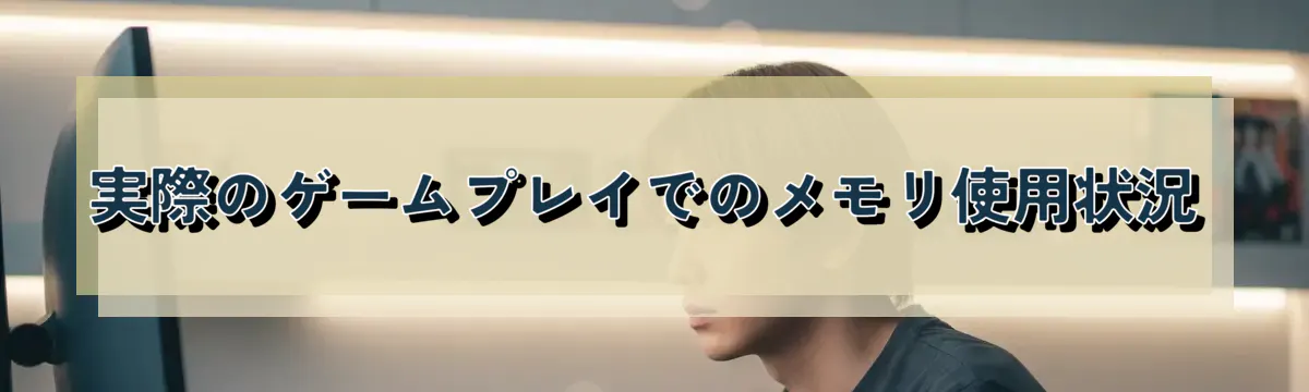 実際のゲームプレイでのメモリ使用状況