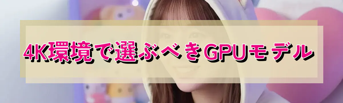 4K環境で選ぶべきGPUモデル