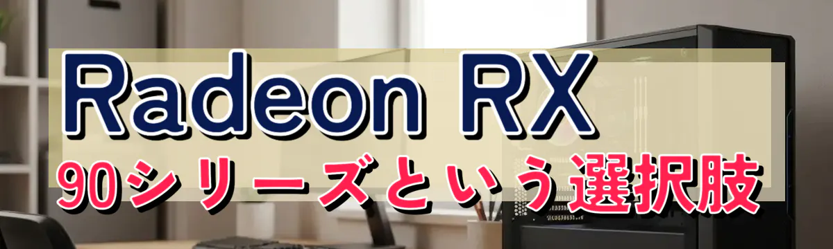 Radeon RX 90シリーズという選択肢