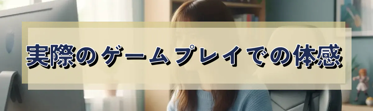実際のゲームプレイでの体感
