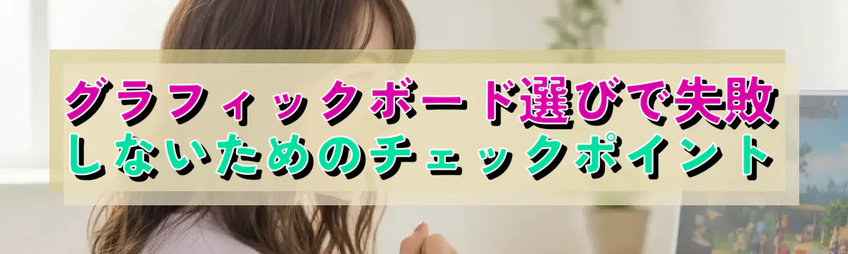 グラフィックボード選びで失敗しないためのチェックポイント