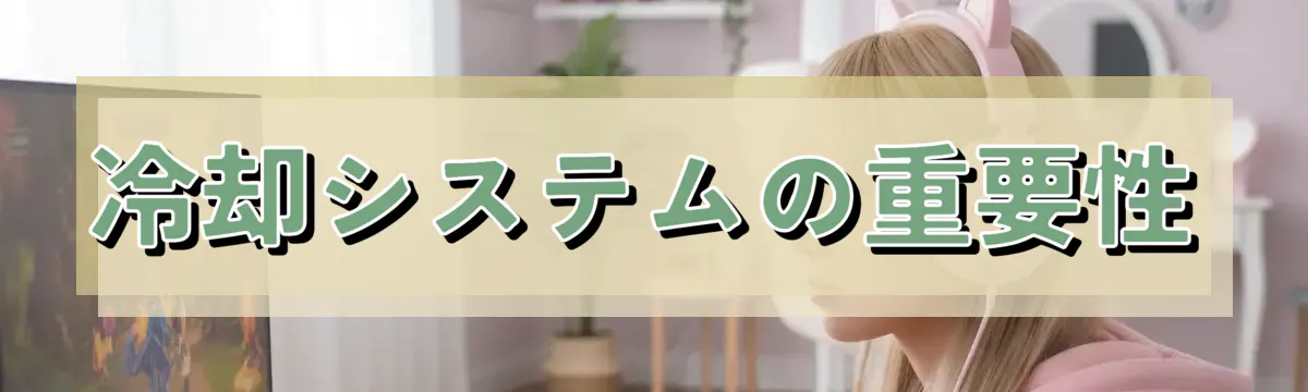 冷却システムの重要性