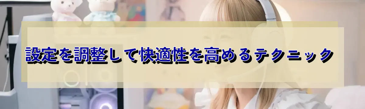 設定を調整して快適性を高めるテクニック