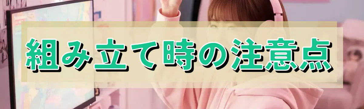 組み立て時の注意点
