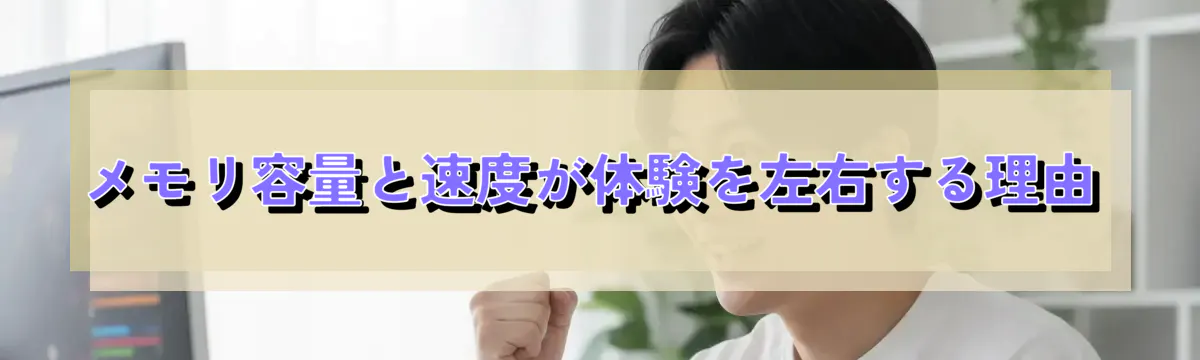 メモリ容量と速度が体験を左右する理由