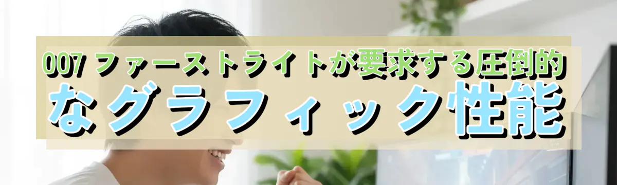 007 ファーストライトが要求する圧倒的なグラフィック性能