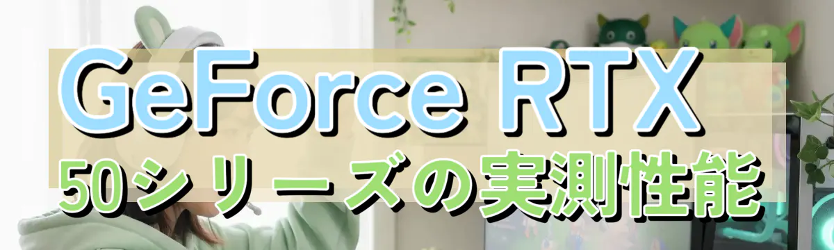 GeForce RTX 50シリーズの実測性能