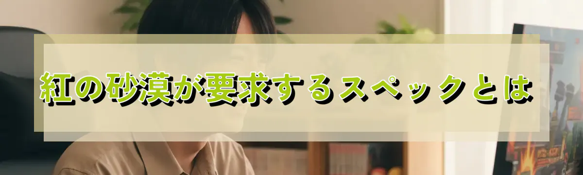 紅の砂漠が要求するスペックとは