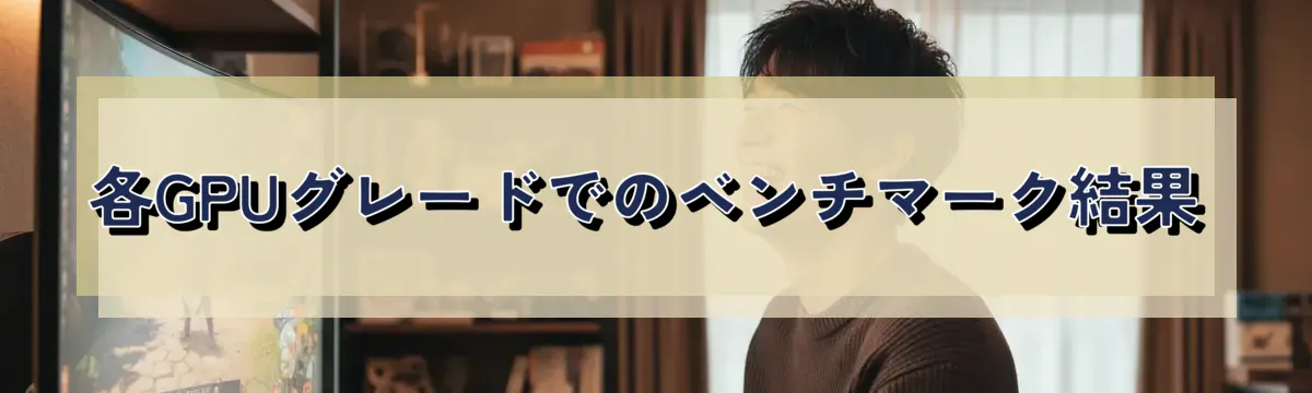 各GPUグレードでのベンチマーク結果