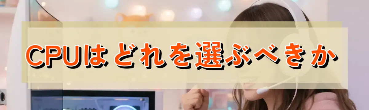 CPUはどれを選ぶべきか