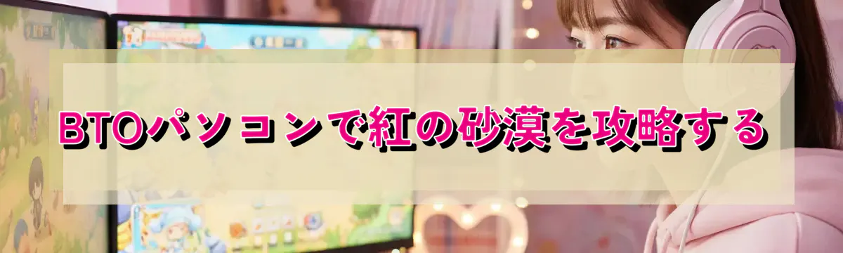 BTOパソコンで紅の砂漠を攻略する