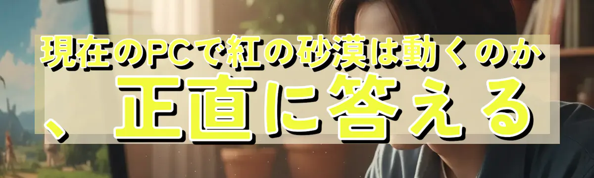 現在のPCで紅の砂漠は動くのか、正直に答える