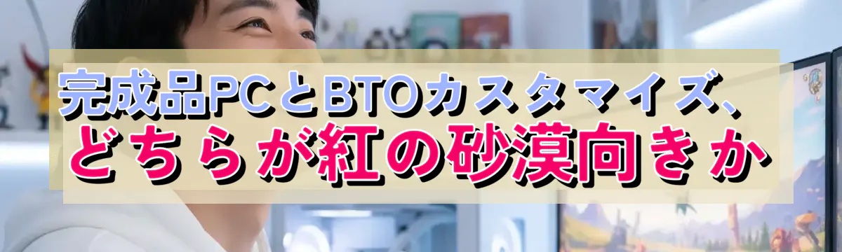 完成品PCとBTOカスタマイズ、どちらが紅の砂漠向きか