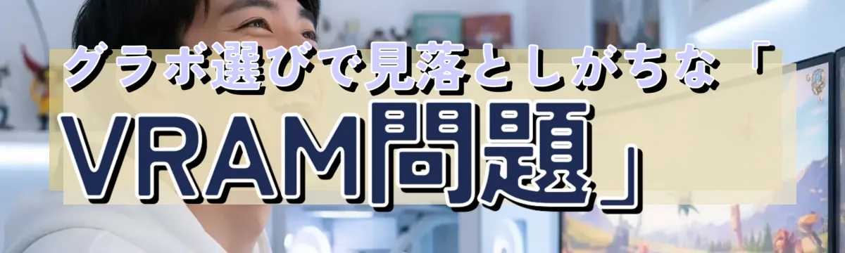 グラボ選びで見落としがちな「VRAM問題」