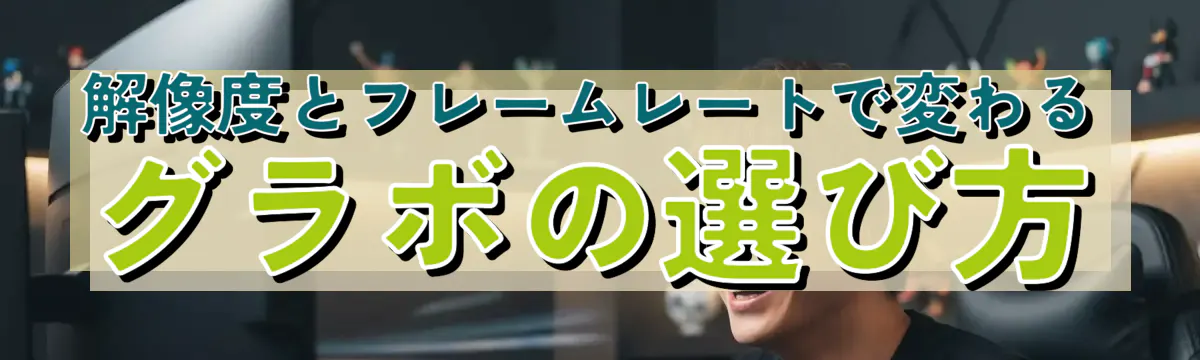 解像度とフレームレートで変わるグラボの選び方