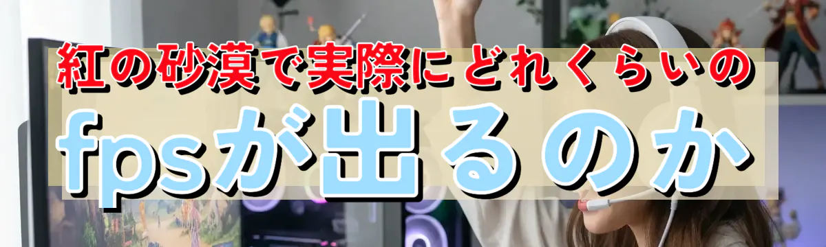 紅の砂漠で実際にどれくらいのfpsが出るのか