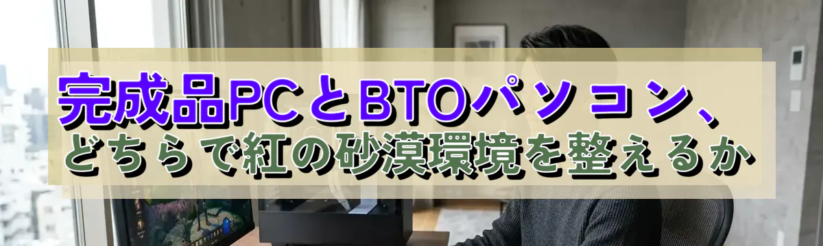 完成品PCとBTOパソコン、どちらで紅の砂漠環境を整えるか