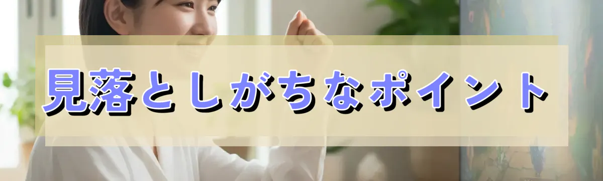 見落としがちなポイント