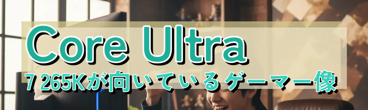 Core Ultra 7 265Kが向いているゲーマー像