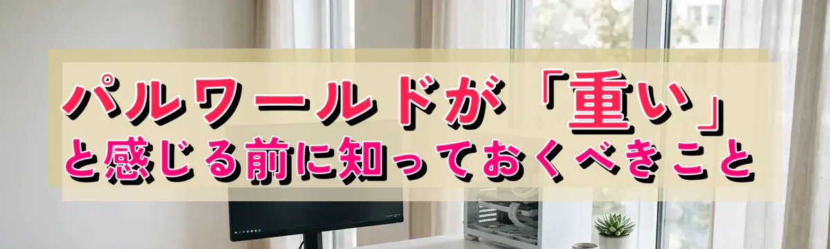 パルワールドが「重い」と感じる前に知っておくべきこと