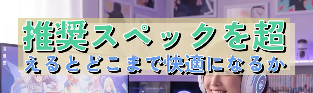 推奨スペックを超えるとどこまで快適になるか