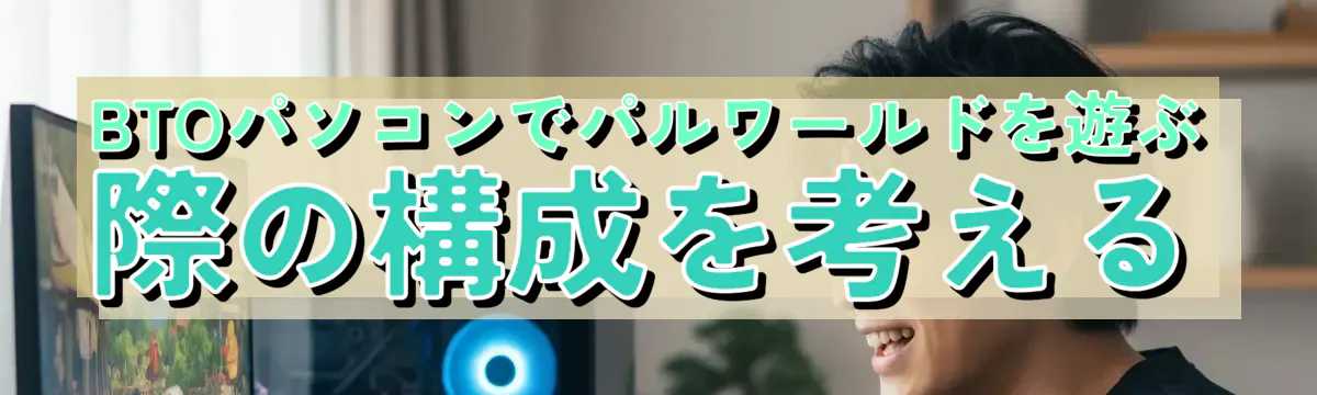 BTOパソコンでパルワールドを遊ぶ際の構成を考える
