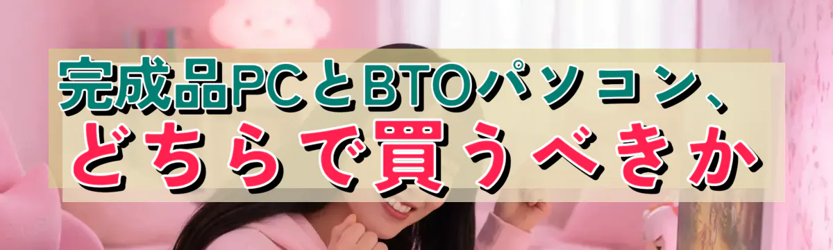 完成品PCとBTOパソコン、どちらで買うべきか