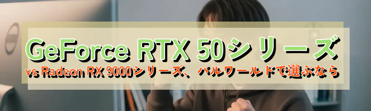 GeForce RTX 50シリーズ vs Radeon RX 9000シリーズ、パルワールドで選ぶなら
