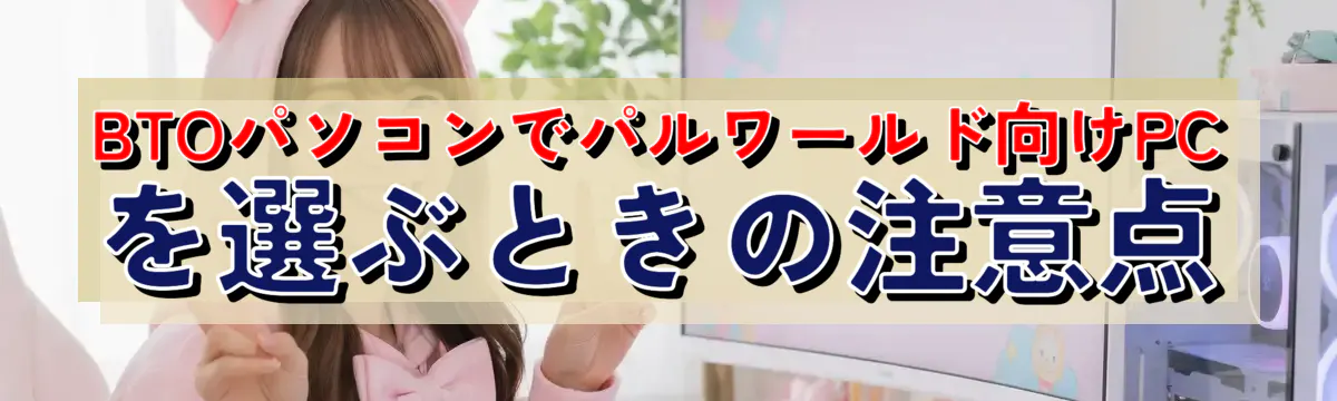 BTOパソコンでパルワールド向けPCを選ぶときの注意点