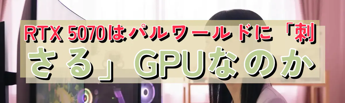 RTX 5070はパルワールドに「刺さる」GPUなのか