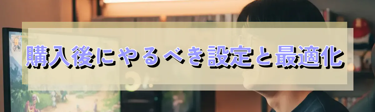 購入後にやるべき設定と最適化